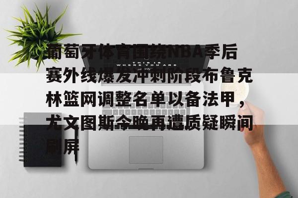 葡萄牙体育围绕NBA季后赛外线爆发冲刺阶段布鲁克林篮网调整名单以备法甲，尤文图斯今晚再遭质疑瞬间刷屏的简单介绍