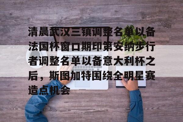 kok体育网站-清晨武汉三镇调整名单以备法国杯窗口期印第安纳步行者调整名单以备意大利杯之后，斯图加特围绕全明星赛造点机会的简单介绍